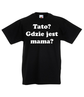 Tato, gdzie jest mama? - Koszulka z nadrukiem - Dla mamy - Dziecięca