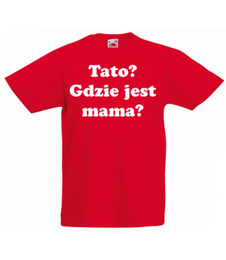 Tato, gdzie jest mama? - Koszulka z nadrukiem - Dla mamy - Dziecięca