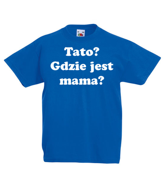 Tato, gdzie jest mama? - Koszulka z nadrukiem - Dla mamy - Dziecięca