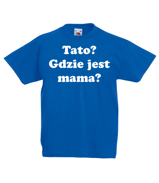 Tato gdzie jest mama koszulka z nadrukiem dla mamy dziecko jipi pl 535 85