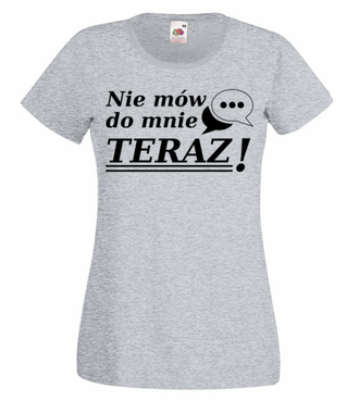Nie mów do mnie teraz! - Koszulka z nadrukiem - Śmieszne - Damska