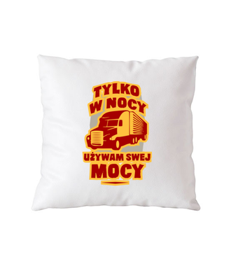 Tylko w nocy, używam swej mocy - Poduszka z nadrukiem - dla kierowcy ciężarówki - Gadżety